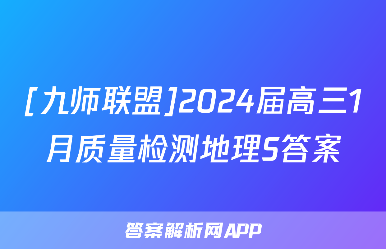 [九师联盟]2024届高三1月质量检测地理S答案
