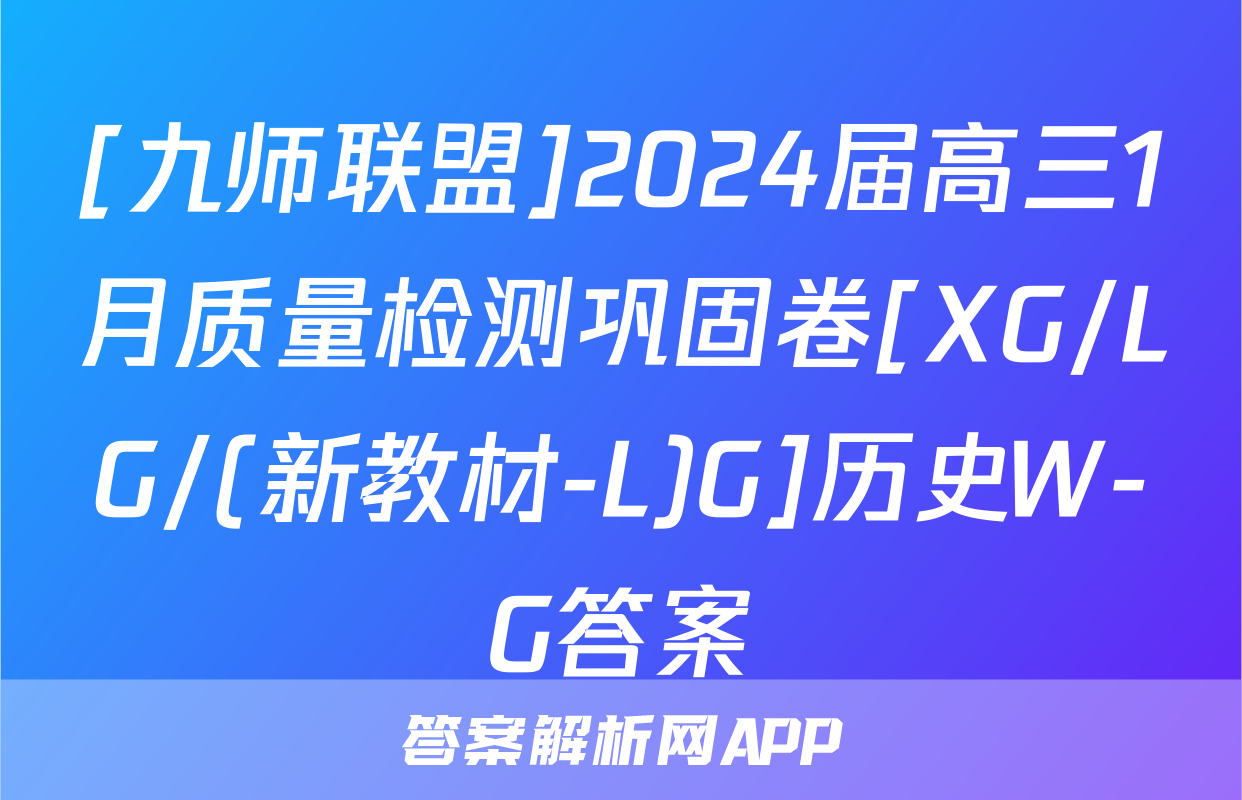 [九师联盟]2024届高三1月质量检测巩固卷[XG/LG/(新教材-L)G]历史W-G答案