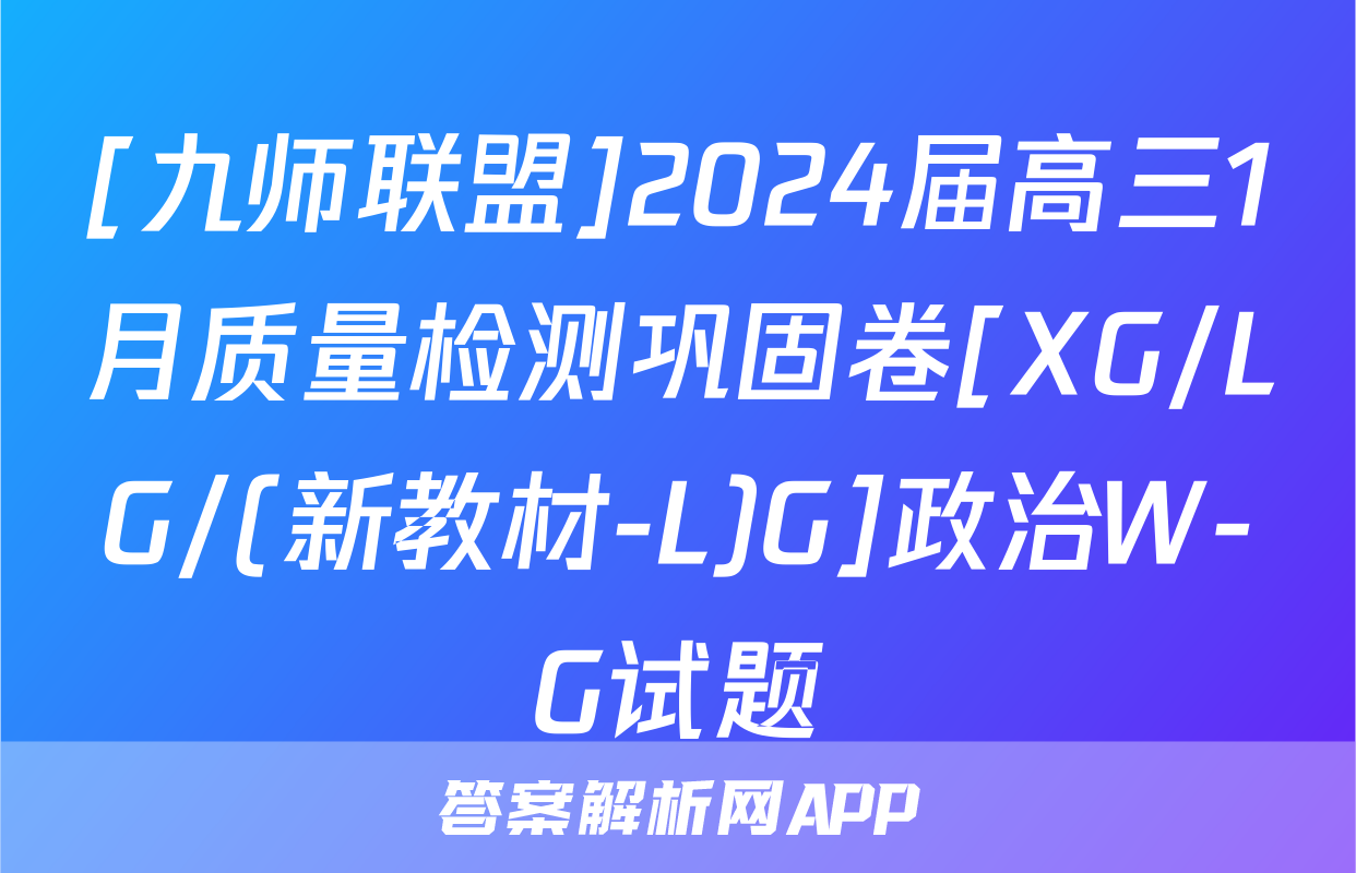 [九师联盟]2024届高三1月质量检测巩固卷[XG/LG/(新教材-L)G]政治W-G试题