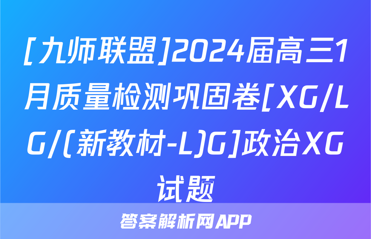 [九师联盟]2024届高三1月质量检测巩固卷[XG/LG/(新教材-L)G]政治XG试题
