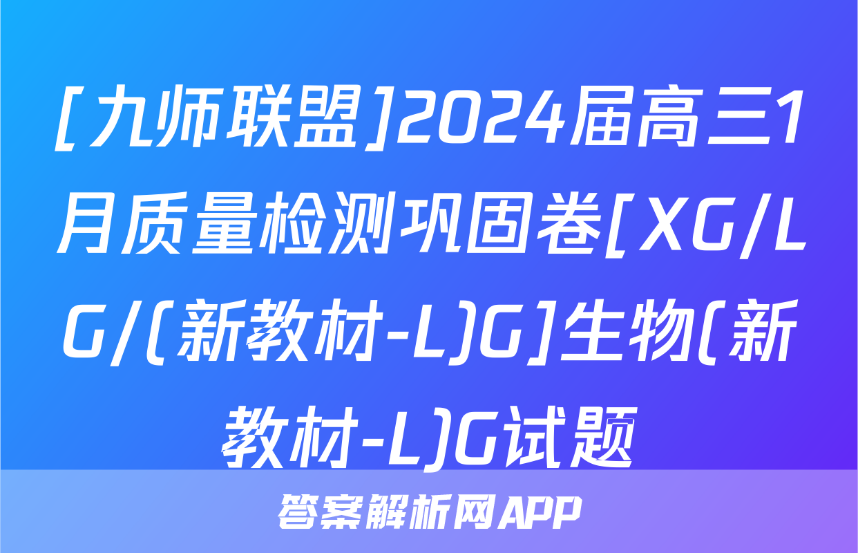 [九师联盟]2024届高三1月质量检测巩固卷[XG/LG/(新教材-L)G]生物(新教材-L)G试题