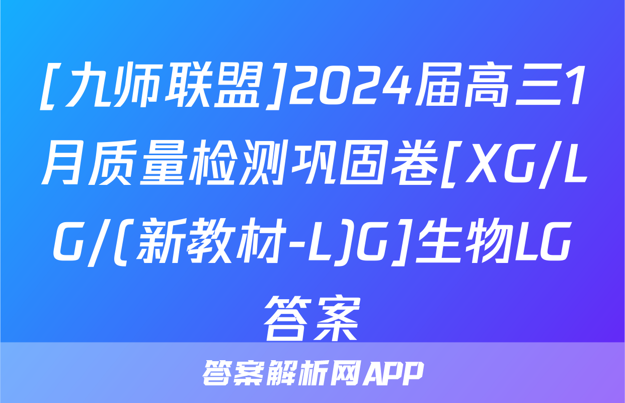 [九师联盟]2024届高三1月质量检测巩固卷[XG/LG/(新教材-L)G]生物LG答案