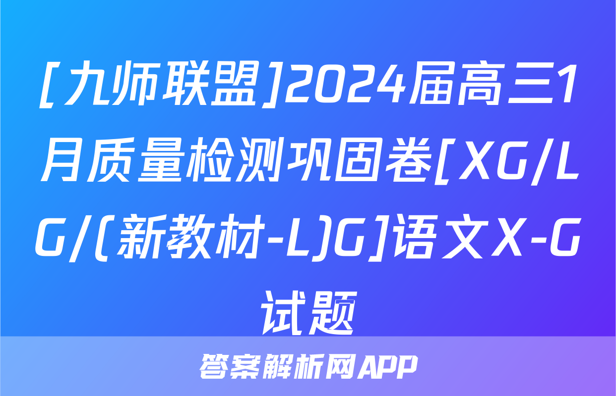 [九师联盟]2024届高三1月质量检测巩固卷[XG/LG/(新教材-L)G]语文X-G试题