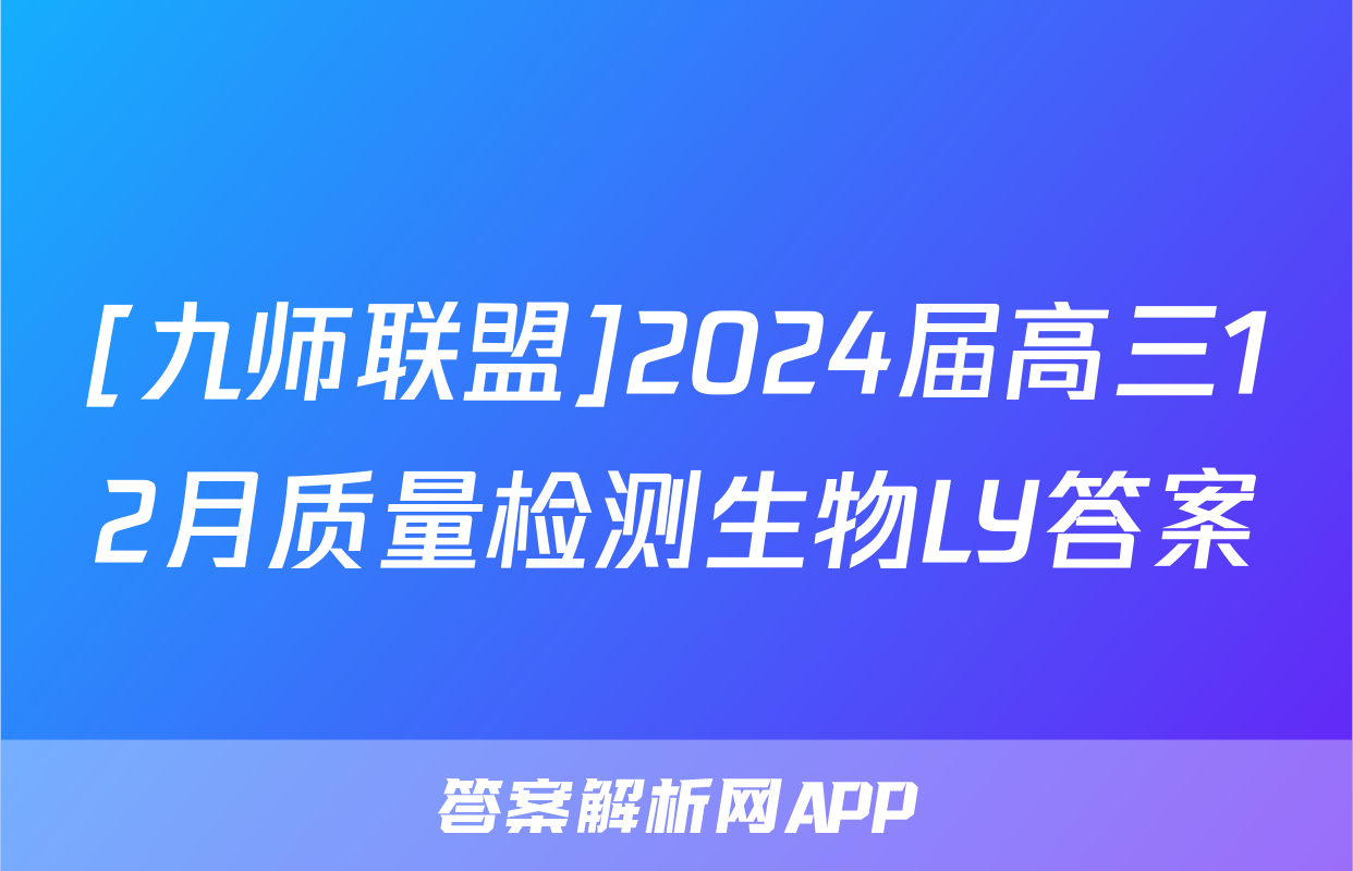 [九师联盟]2024届高三12月质量检测生物LY答案