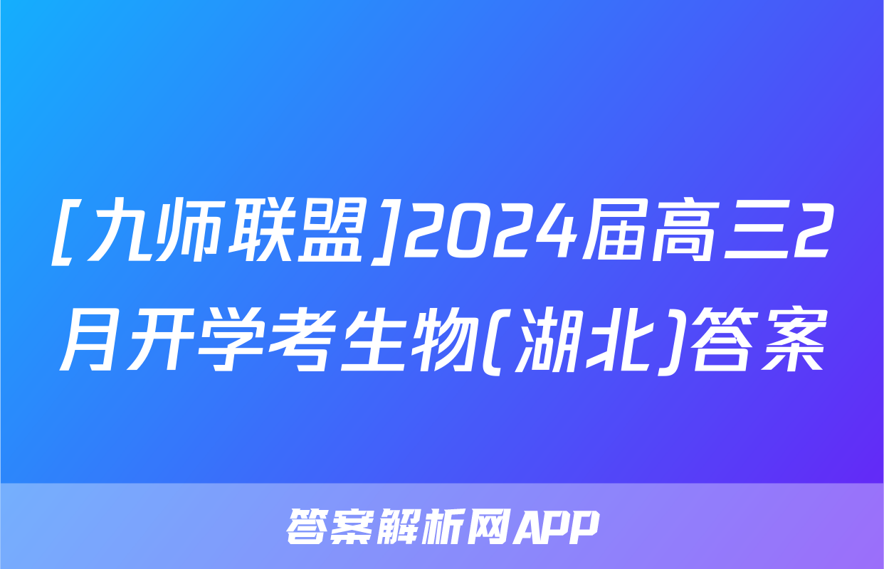 [九师联盟]2024届高三2月开学考生物(湖北)答案