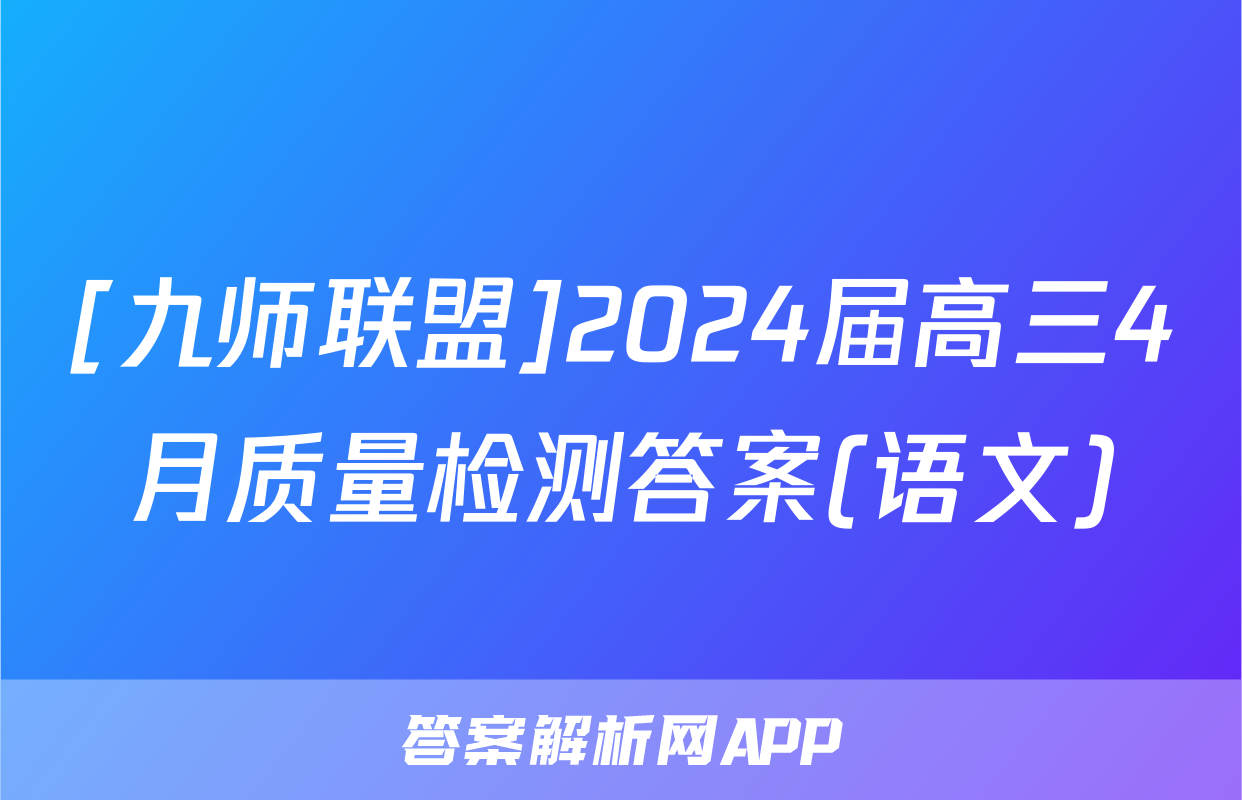 [九师联盟]2024届高三4月质量检测答案(语文)