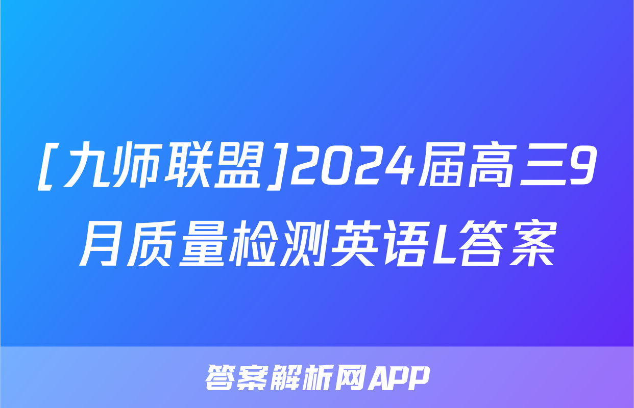 [九师联盟]2024届高三9月质量检测英语L答案