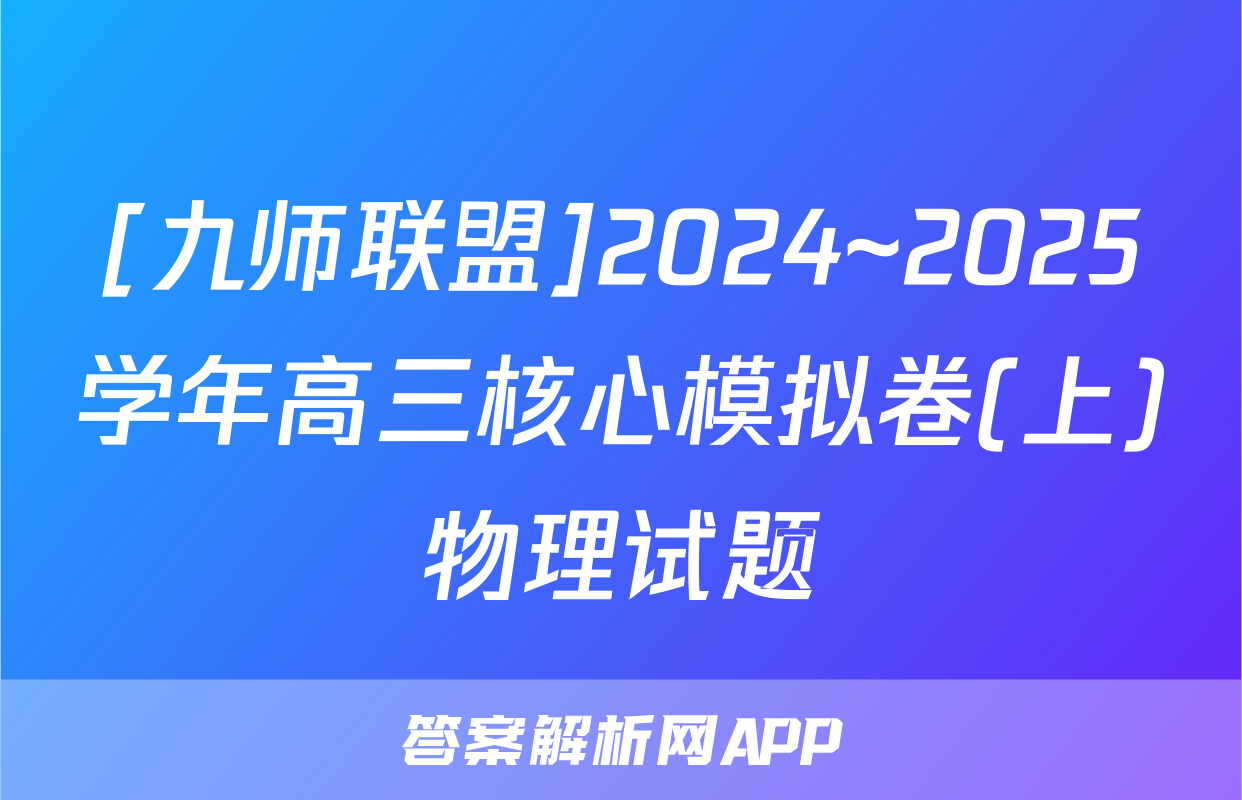 [九师联盟]2024~2025学年高三核心模拟卷(上)物理试题