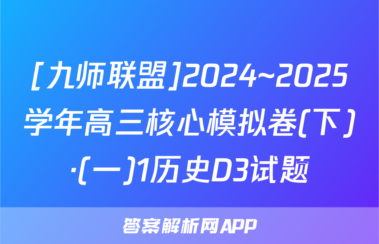 [九师联盟]2024~2025学年高三核心模拟卷(下)·(一)1历史D3试题