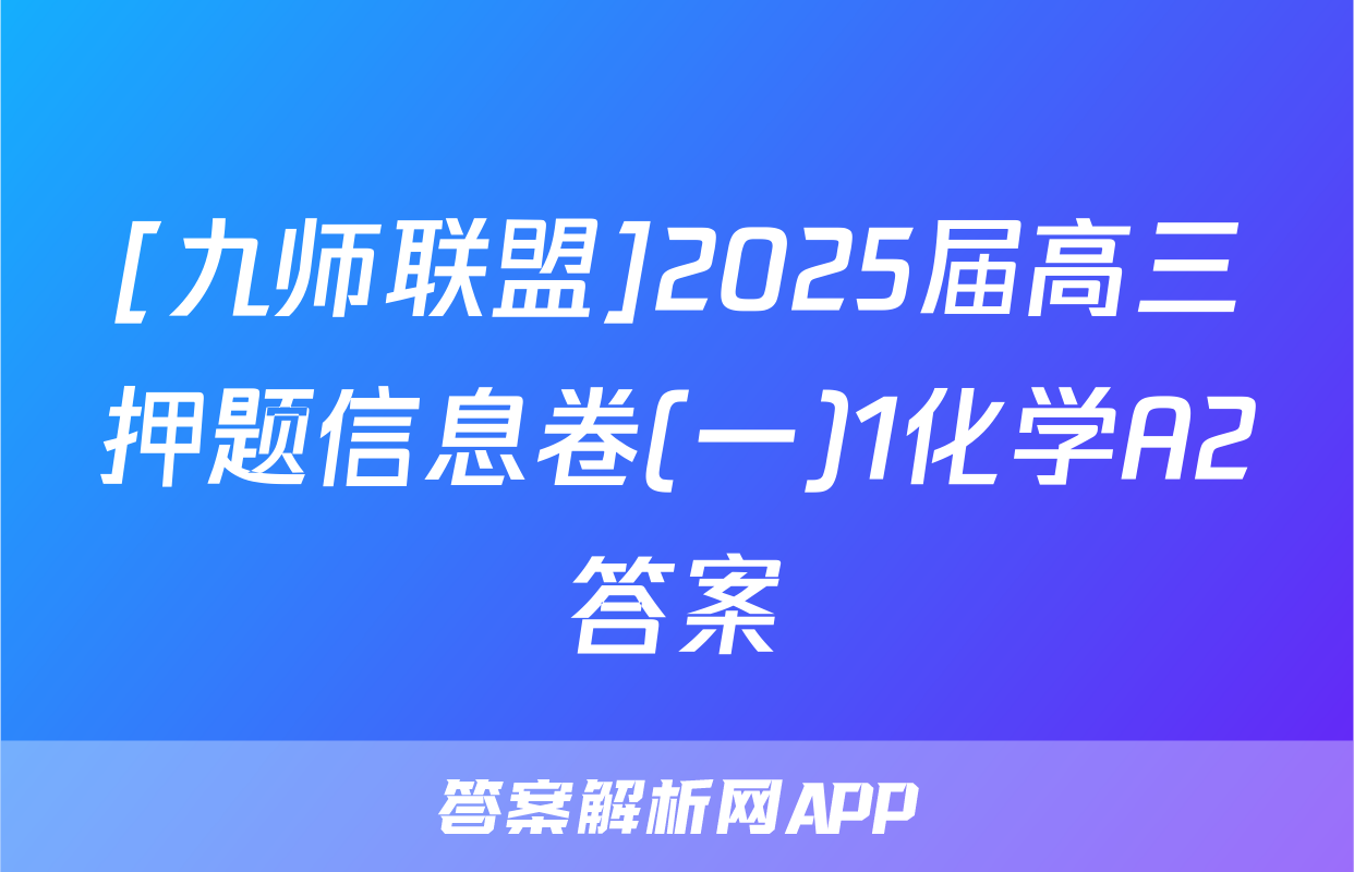 [九师联盟]2025届高三押题信息卷(一)1化学A2答案