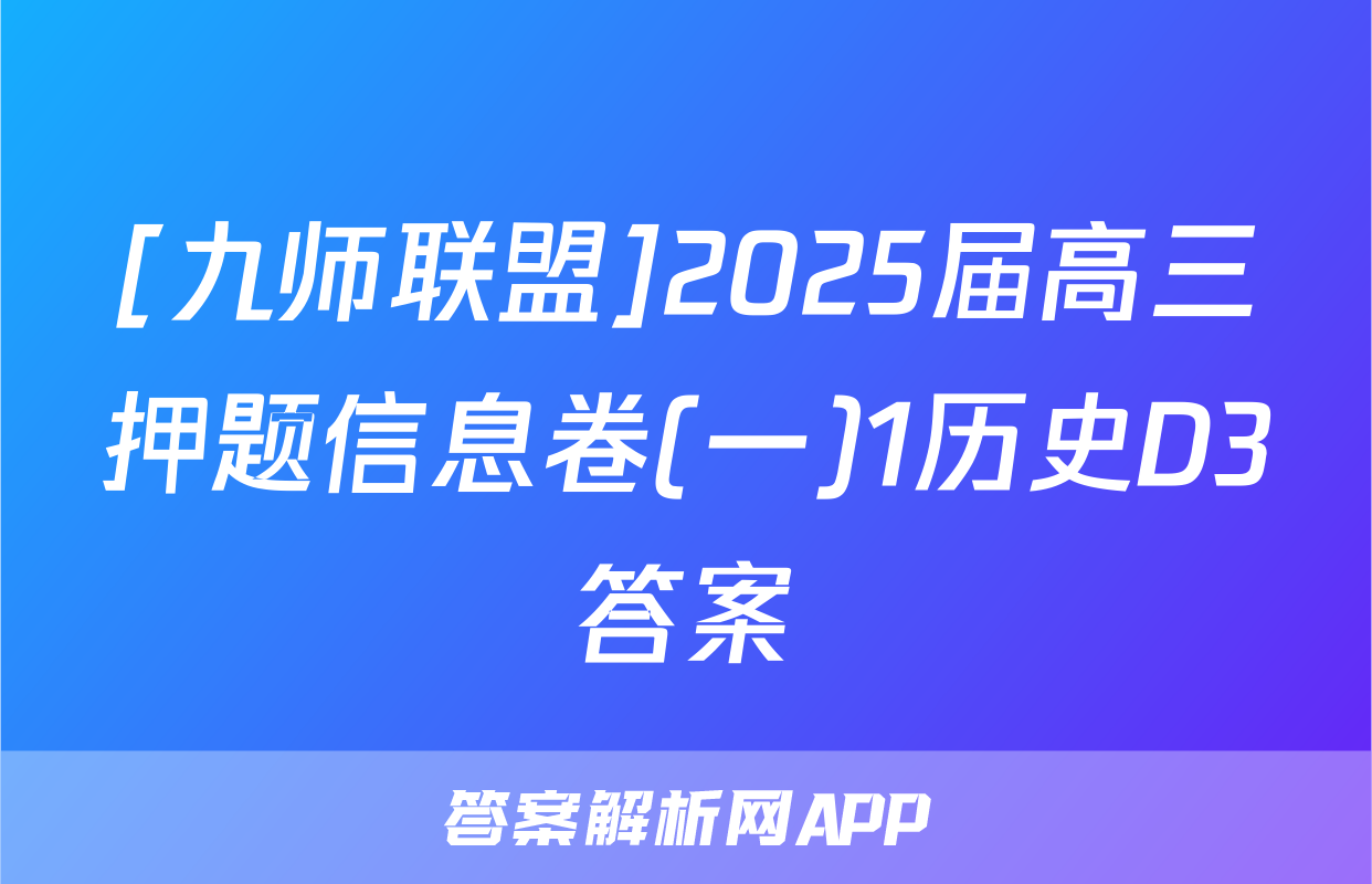 [九师联盟]2025届高三押题信息卷(一)1历史D3答案