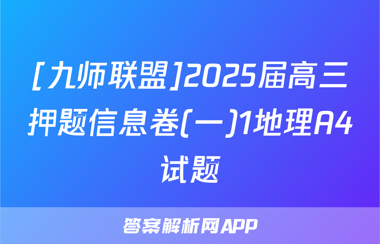 [九师联盟]2025届高三押题信息卷(一)1地理A4试题