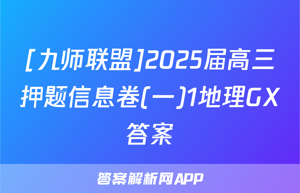 [九师联盟]2025届高三押题信息卷(一)1地理GX答案