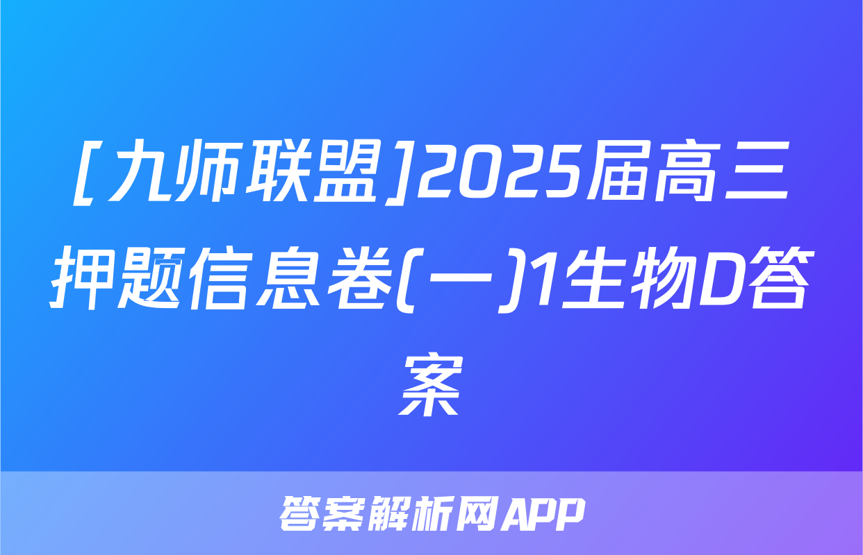 [九师联盟]2025届高三押题信息卷(一)1生物D答案
