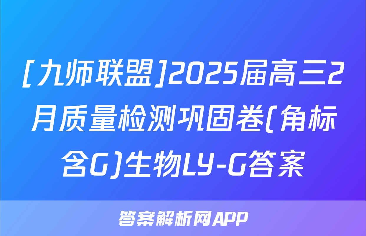 [九师联盟]2025届高三2月质量检测巩固卷(角标含G)生物LY-G答案