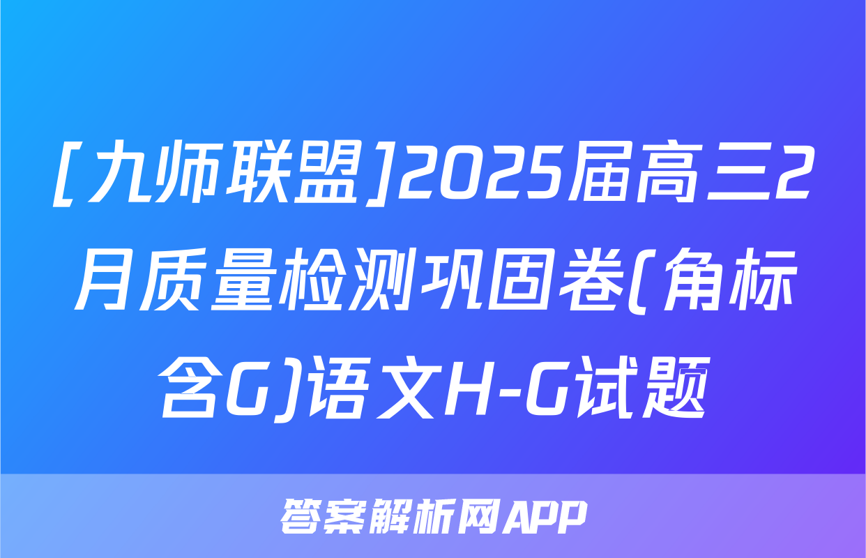[九师联盟]2025届高三2月质量检测巩固卷(角标含G)语文H-G试题