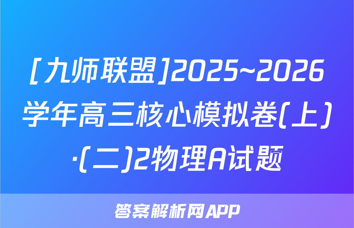[九师联盟]2025~2026学年高三核心模拟卷(上)·(二)2物理A试题