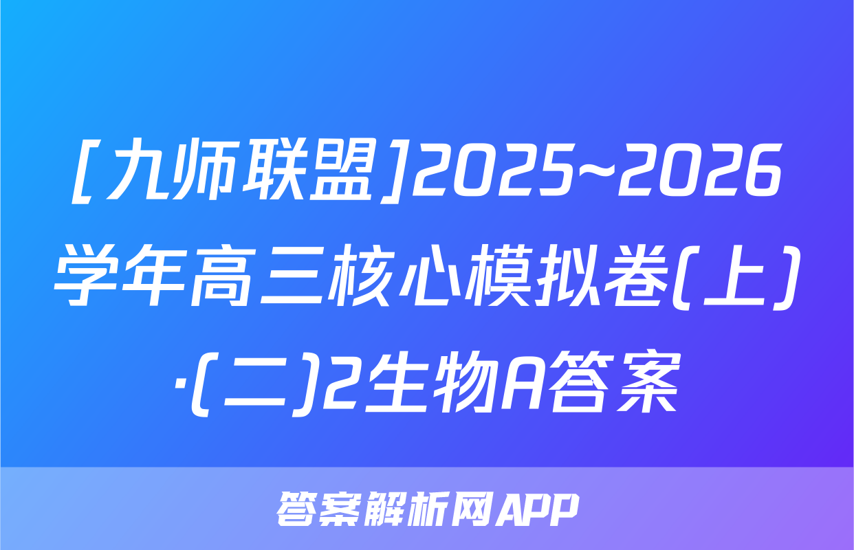 [九师联盟]2025~2026学年高三核心模拟卷(上)·(二)2生物A答案