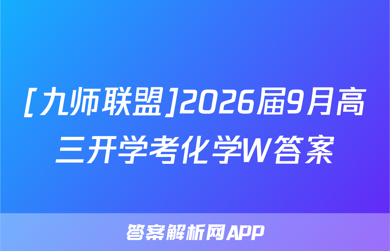 [九师联盟]2026届9月高三开学考化学W答案