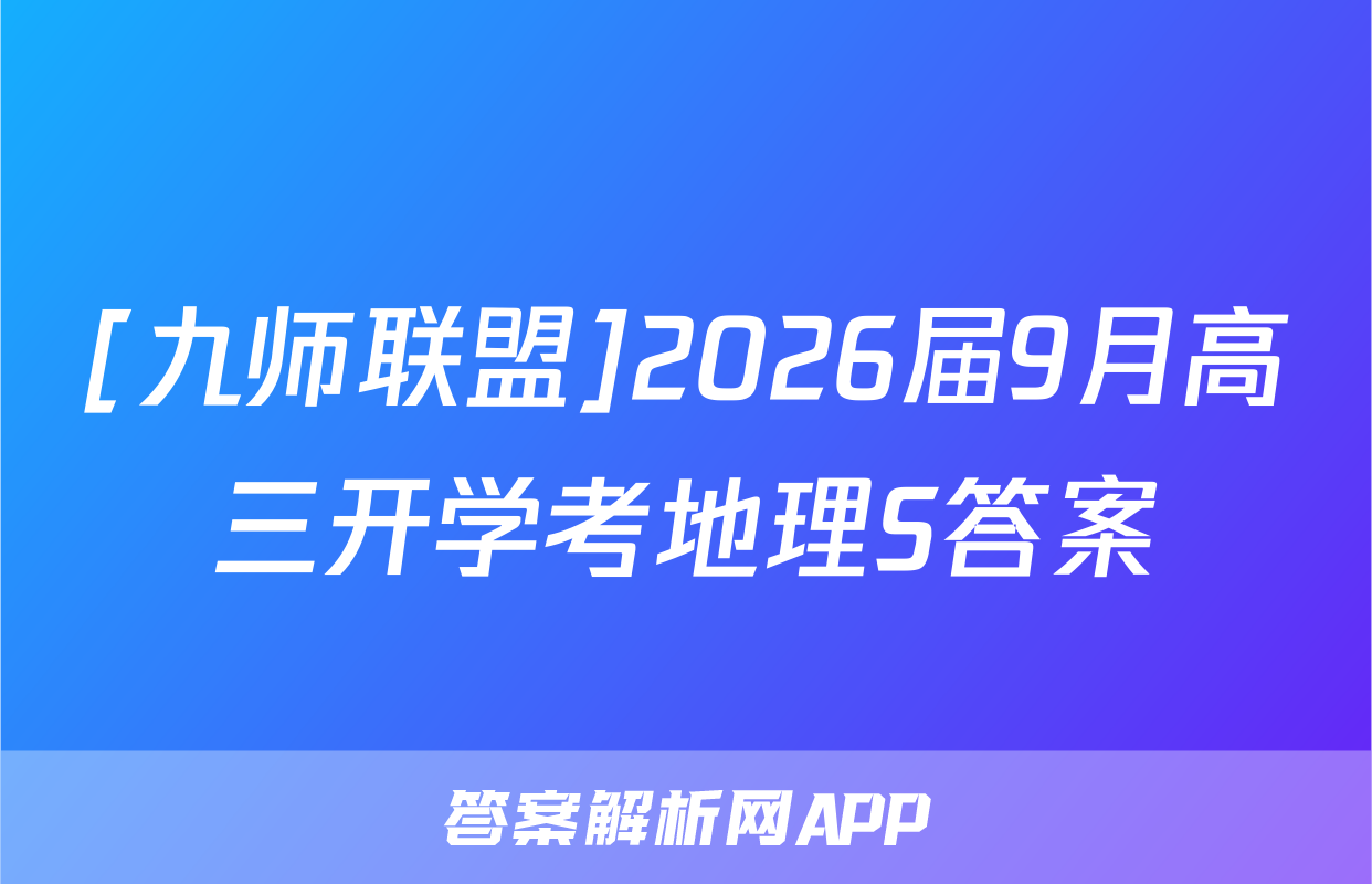 [九师联盟]2026届9月高三开学考地理S答案