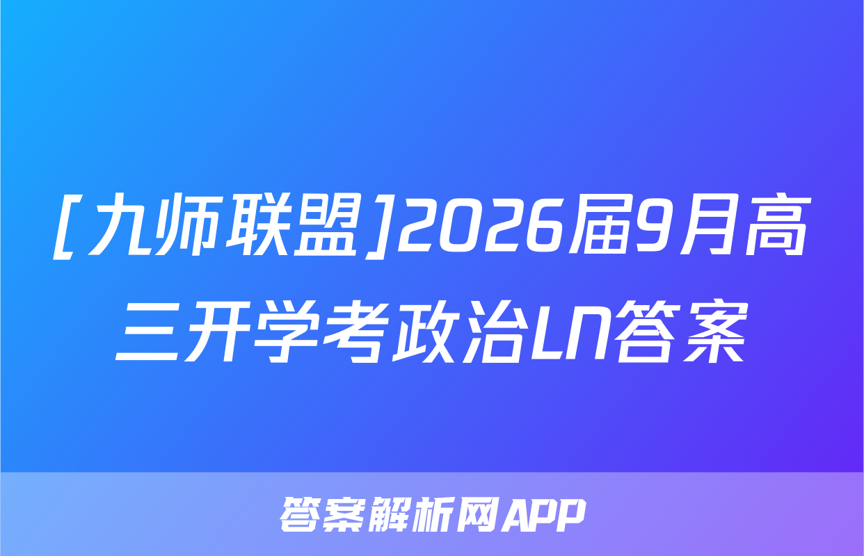 [九师联盟]2026届9月高三开学考政治LN答案