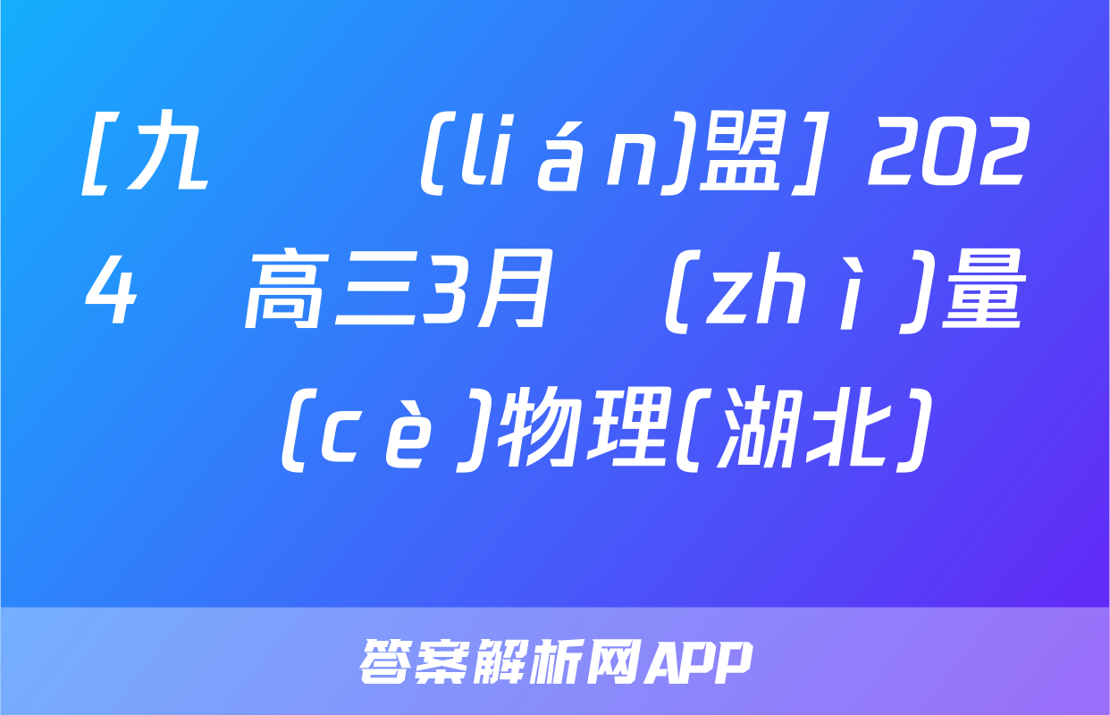 [九師聯(lián)盟] 2024屆高三3月質(zhì)量檢測(cè)物理(湖北)試題