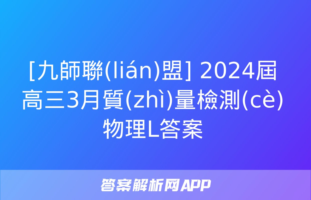 [九師聯(lián)盟] 2024屆高三3月質(zhì)量檢測(cè)物理L答案