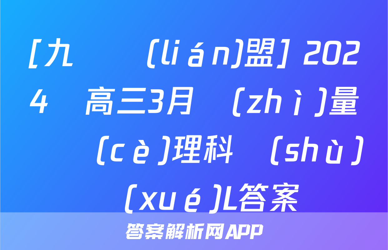 [九師聯(lián)盟] 2024屆高三3月質(zhì)量檢測(cè)理科數(shù)學(xué)L答案