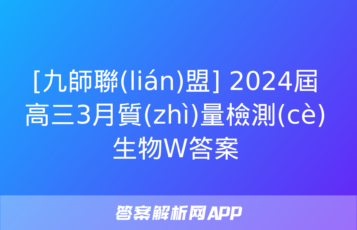 [九師聯(lián)盟] 2024屆高三3月質(zhì)量檢測(cè)生物W答案