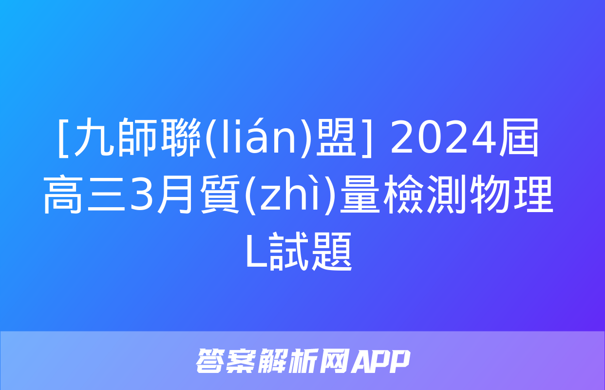 [九師聯(lián)盟] 2024屆高三3月質(zhì)量檢測物理L試題