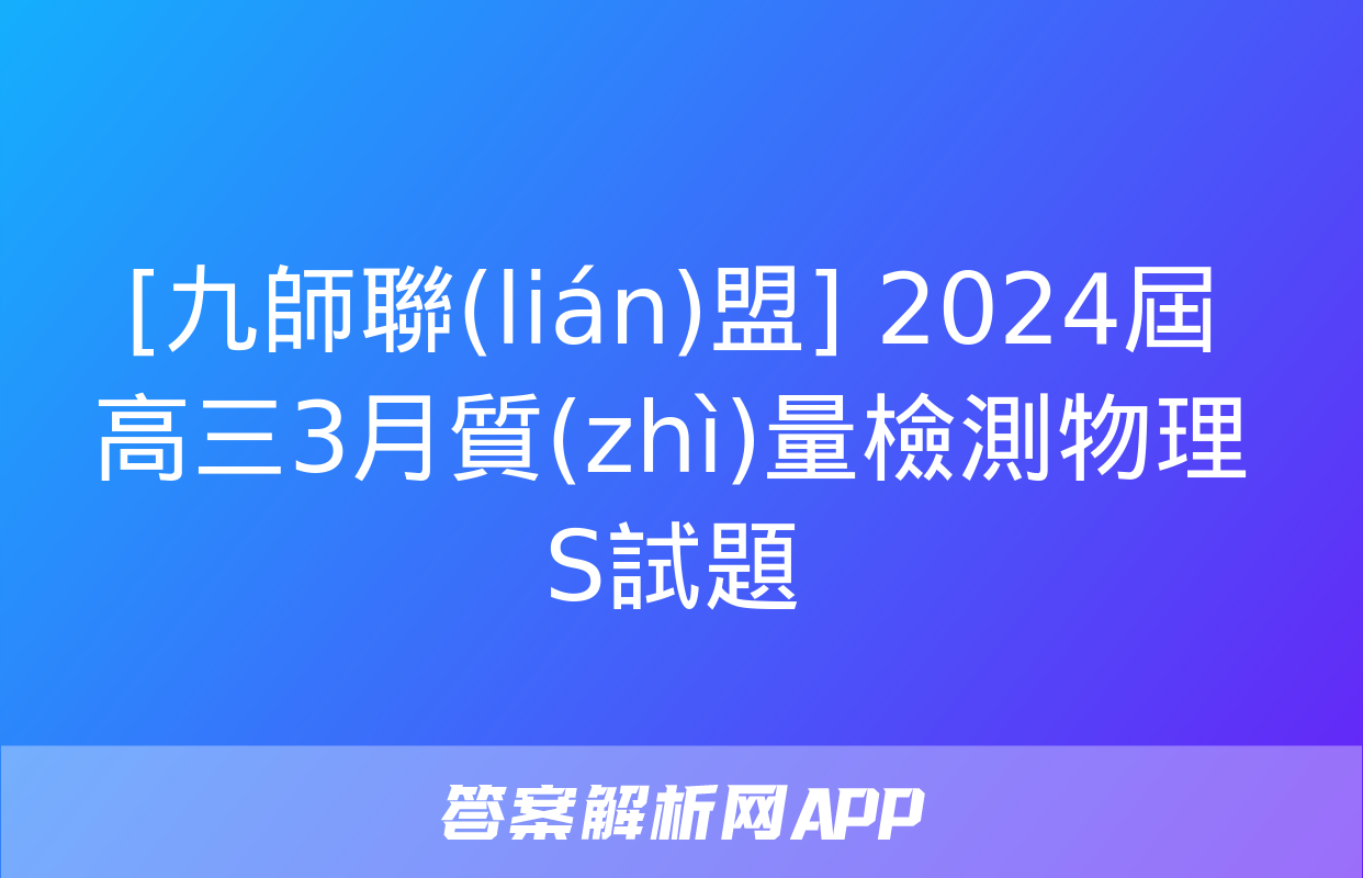 [九師聯(lián)盟] 2024屆高三3月質(zhì)量檢測物理S試題