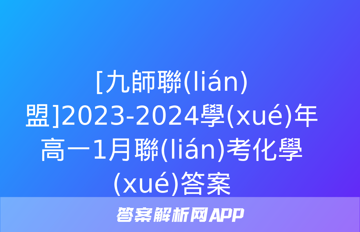 [九師聯(lián)盟]2023-2024學(xué)年高一1月聯(lián)考化學(xué)答案