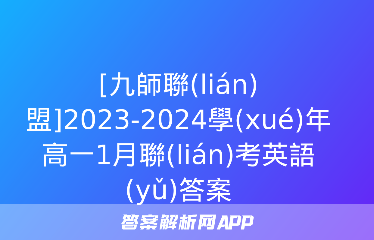 [九師聯(lián)盟]2023-2024學(xué)年高一1月聯(lián)考英語(yǔ)答案