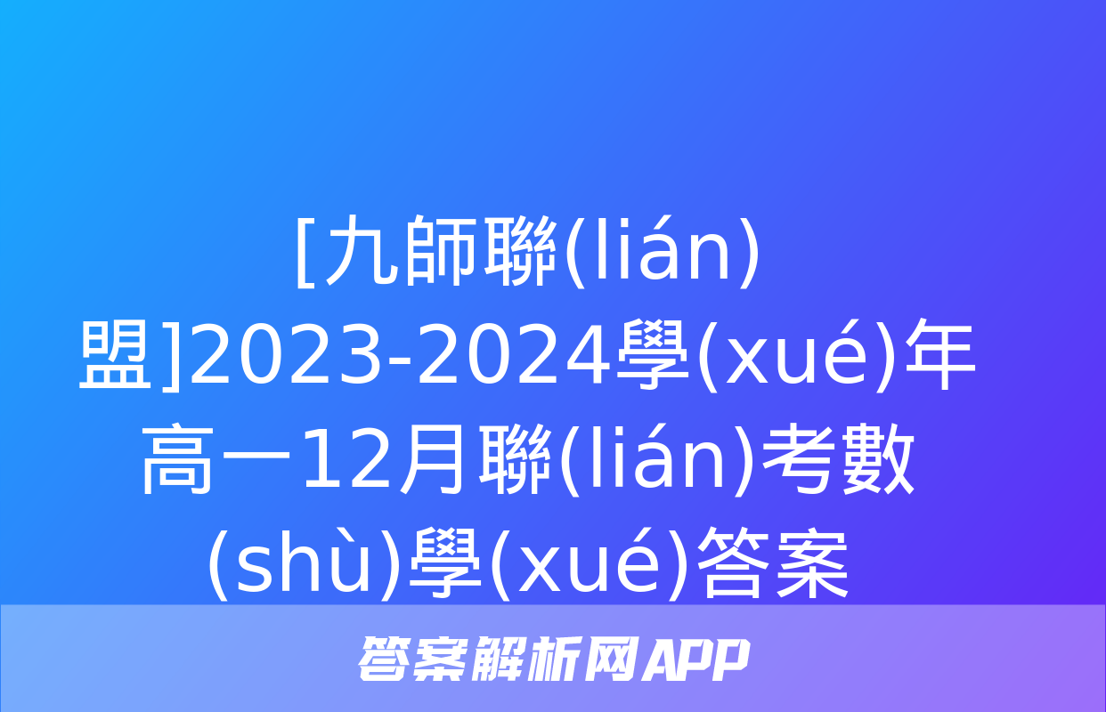 [九師聯(lián)盟]2023-2024學(xué)年高一12月聯(lián)考數(shù)學(xué)答案