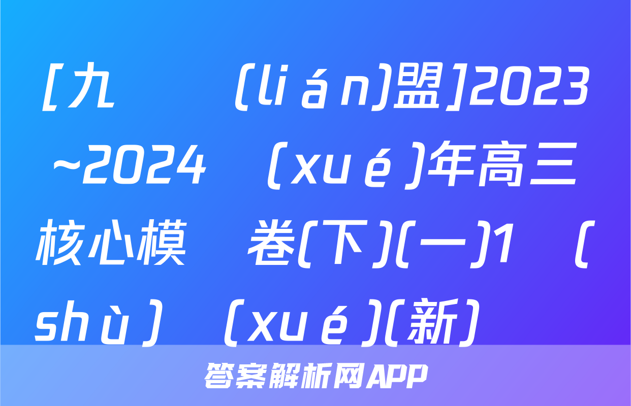 [九師聯(lián)盟]2023~2024學(xué)年高三核心模擬卷(下)(一)1數(shù)學(xué)(新)試題