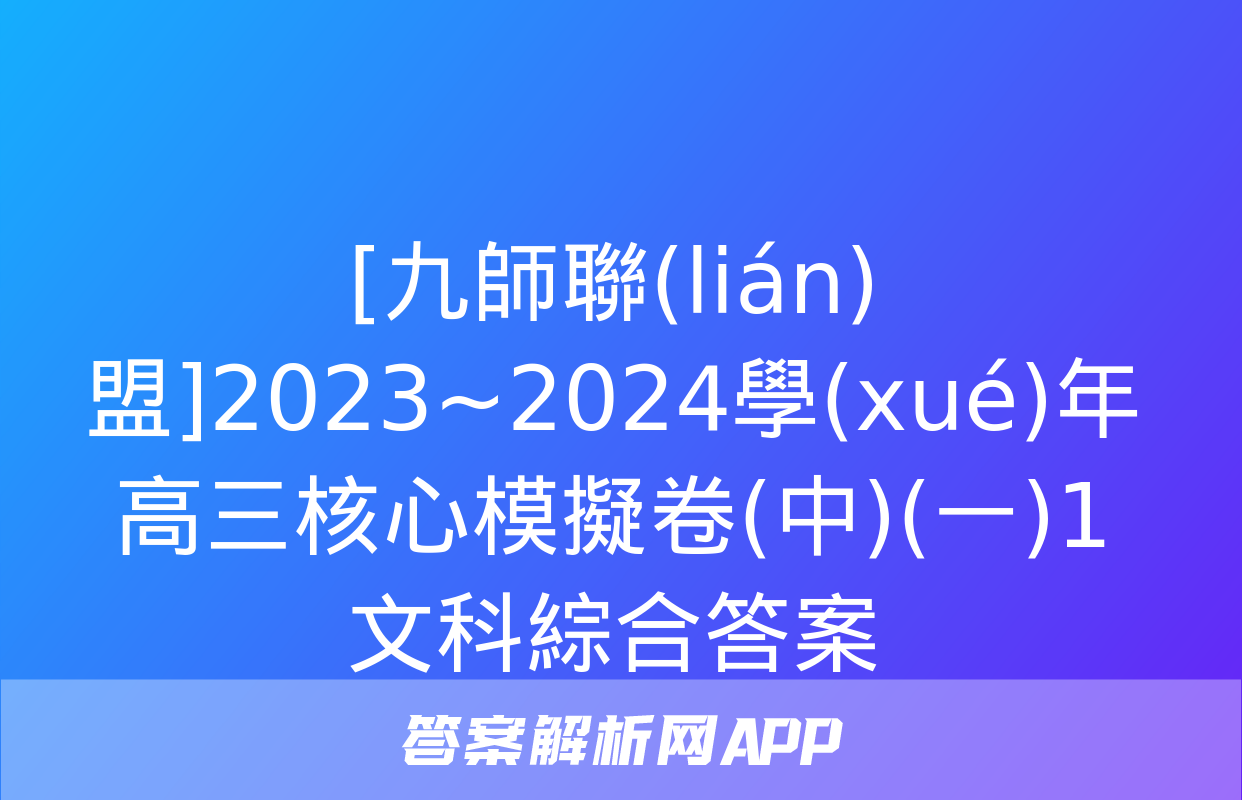 [九師聯(lián)盟]2023~2024學(xué)年高三核心模擬卷(中)(一)1文科綜合答案