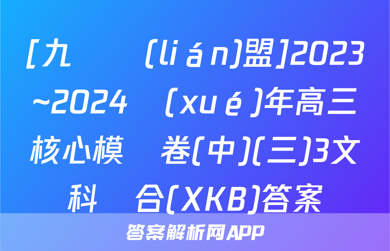 [九師聯(lián)盟]2023~2024學(xué)年高三核心模擬卷(中)(三)3文科綜合(XKB)答案