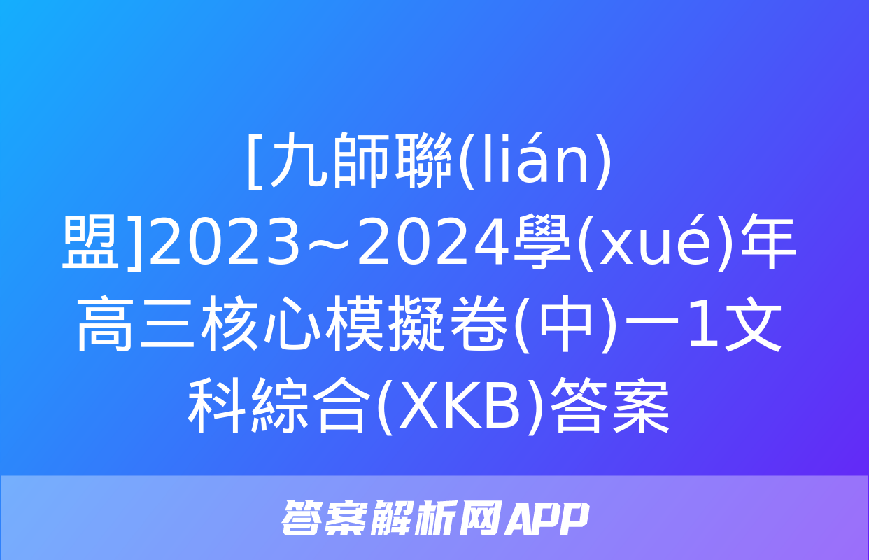 [九師聯(lián)盟]2023~2024學(xué)年高三核心模擬卷(中)一1文科綜合(XKB)答案