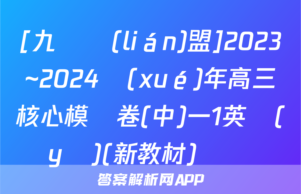 [九師聯(lián)盟]2023~2024學(xué)年高三核心模擬卷(中)一1英語(yǔ)(新教材)試題