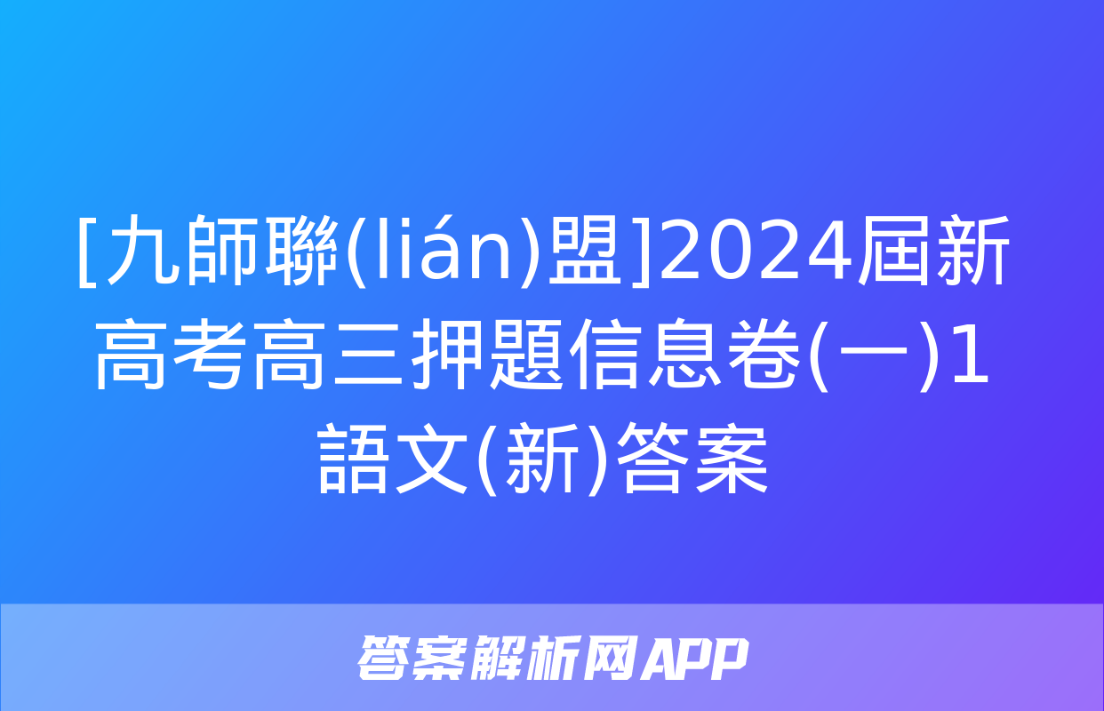 [九師聯(lián)盟]2024屆新高考高三押題信息卷(一)1語文(新)答案