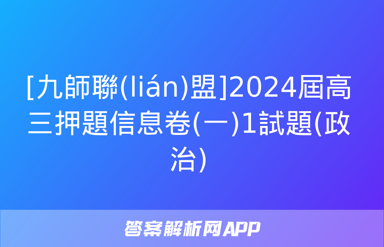 [九師聯(lián)盟]2024屆高三押題信息卷(一)1試題(政治)