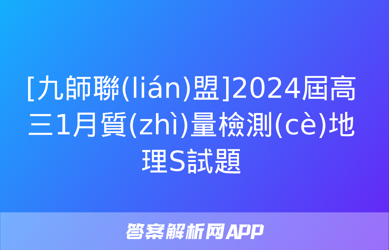 [九師聯(lián)盟]2024屆高三1月質(zhì)量檢測(cè)地理S試題