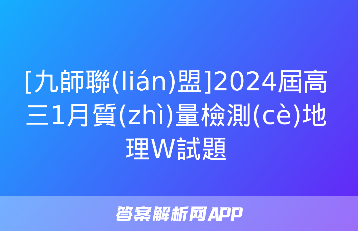 [九師聯(lián)盟]2024屆高三1月質(zhì)量檢測(cè)地理W試題