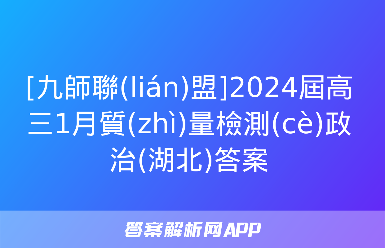 [九師聯(lián)盟]2024屆高三1月質(zhì)量檢測(cè)政治(湖北)答案