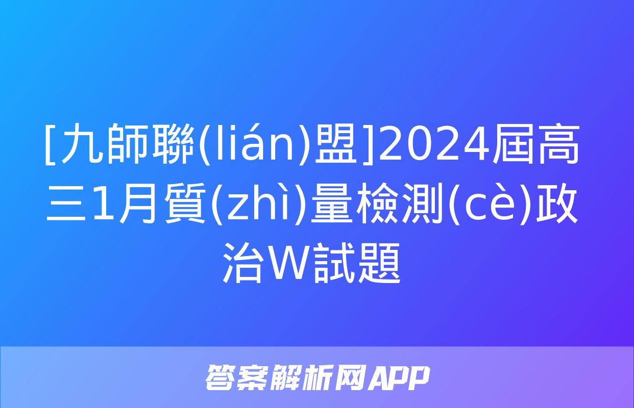 [九師聯(lián)盟]2024屆高三1月質(zhì)量檢測(cè)政治W試題