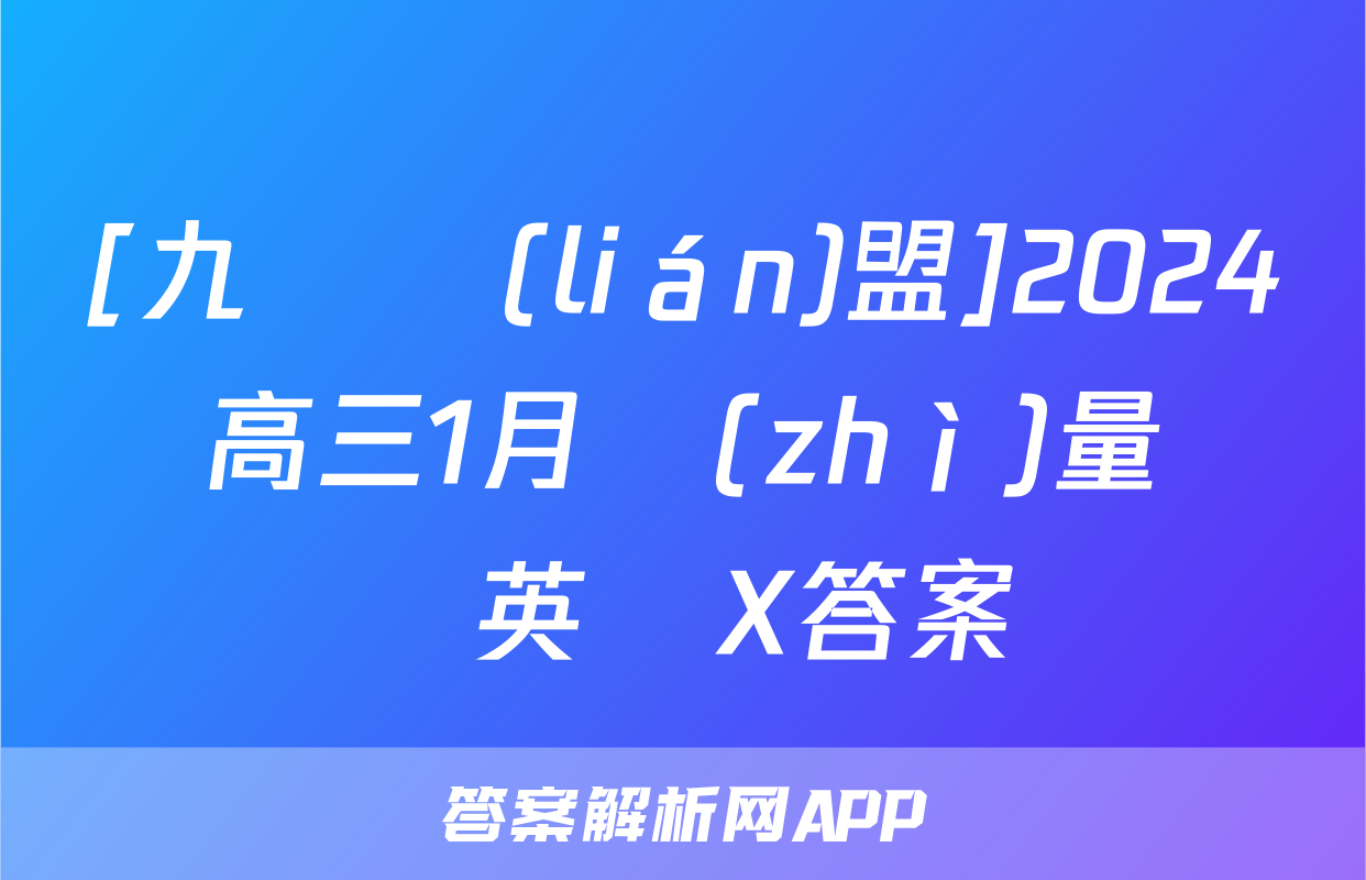 [九師聯(lián)盟]2024屆高三1月質(zhì)量檢測英語X答案