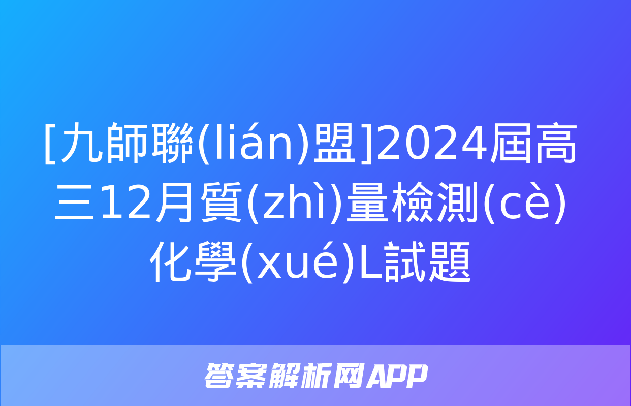 [九師聯(lián)盟]2024屆高三12月質(zhì)量檢測(cè)化學(xué)L試題