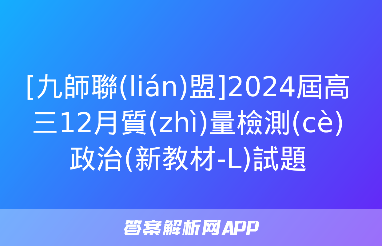 [九師聯(lián)盟]2024屆高三12月質(zhì)量檢測(cè)政治(新教材-L)試題