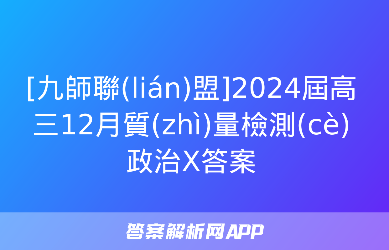 [九師聯(lián)盟]2024屆高三12月質(zhì)量檢測(cè)政治X答案