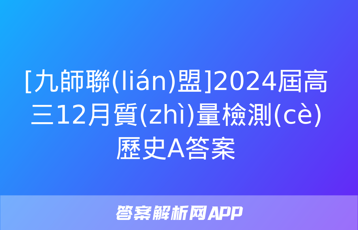 [九師聯(lián)盟]2024屆高三12月質(zhì)量檢測(cè)歷史A答案